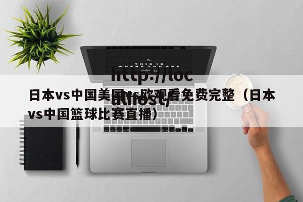 日本vs中国美国vs欧观看免费完整（日本vs中国篮球比赛直播）