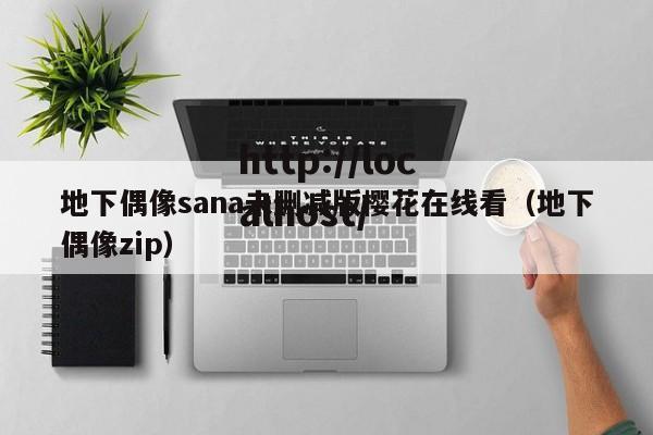 地下偶像sana未删减版樱花在线看（地下偶像zip）